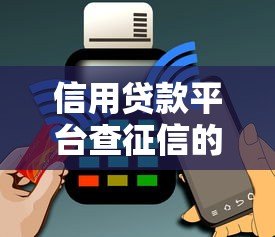 信用贷款平台查征信的5个关键步骤与影响 信用贷款平台查征信的5个关键步骤与影响