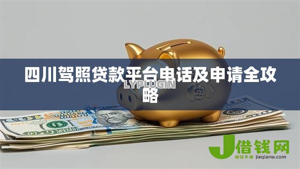 四川驾照贷款平台电话及申请全攻略 四川驾照贷款平台电话及申请全攻略