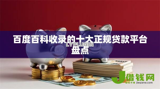 百度百科收录的十大正规贷款平台盘点 百度百科收录的十大正规贷款平台盘点