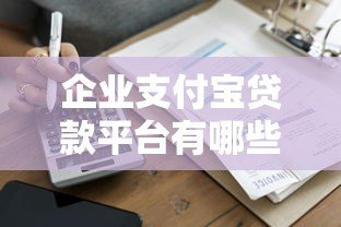 企业支付宝贷款平台有哪些?2023年最新推荐 企业支付宝贷款平台有哪些?2023年最新推荐