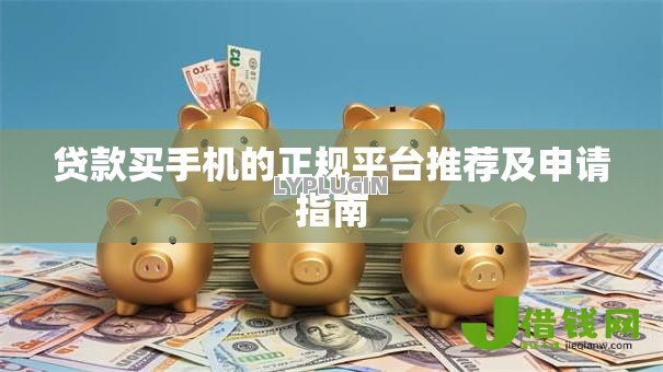 贷款买手机的正规平台推荐及申请指南