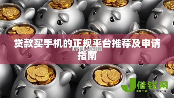 贷款买手机的正规平台推荐及申请指南