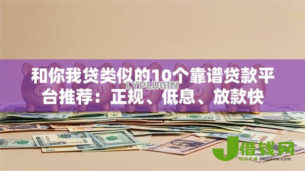 和你我贷类似的10个靠谱贷款平台推荐:正规、低息、放款快 和你我贷类似的10个靠谱贷款平台推荐:正规、低息、放款快
