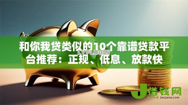 和你我贷类似的10个靠谱贷款平台推荐:正规、低息、放款快 和你我贷类似的10个靠谱贷款平台推荐:正规、低息、放款快
