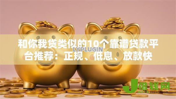 和你我贷类似的10个靠谱贷款平台推荐:正规、低息、放款快 和你我贷类似的10个靠谱贷款平台推荐:正规、低息、放款快