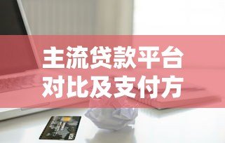 主流贷款平台对比及支付方式全解析
