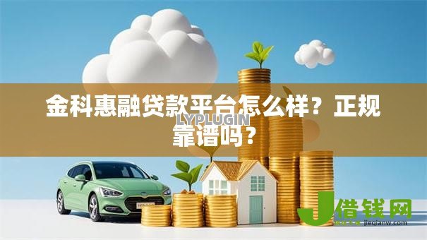 金科惠融贷款平台怎么样?正规靠谱吗? 金科惠融贷款平台怎么样?正规靠谱吗?
