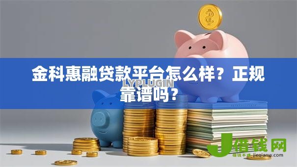 金科惠融贷款平台怎么样?正规靠谱吗? 金科惠融贷款平台怎么样?正规靠谱吗?