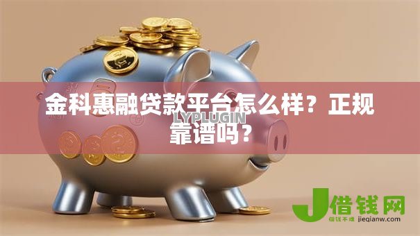 金科惠融贷款平台怎么样?正规靠谱吗? 金科惠融贷款平台怎么样?正规靠谱吗?