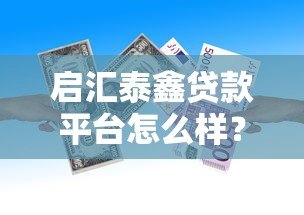 启汇泰鑫贷款平台怎么样?真实测评与贷款攻略 启汇泰鑫贷款平台怎么样?真实测评与贷款攻略
