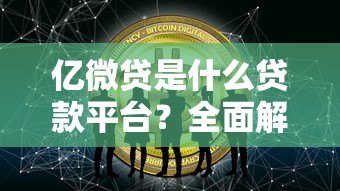 亿微贷是什么贷款平台?全面解析其特点与适用人群 亿微贷是什么贷款平台?全面解析其特点与适用人群
