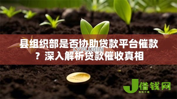 县组织部是否协助贷款平台催款?深入解析贷款催收真相 县组织部是否协助贷款平台催款?深入解析贷款催收真相