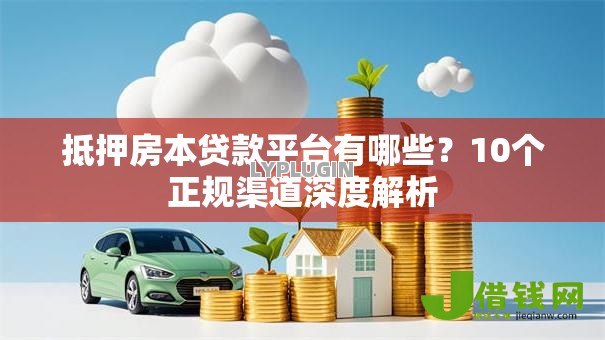 抵押房本贷款平台有哪些？10个正规渠道深度解析