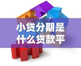 小贷分期是什么贷款平台?灵活分期背后的秘密全解析 小贷分期是什么贷款平台?灵活分期背后的秘密全解析