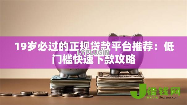 19岁必过的正规贷款平台推荐：低门槛快速下款攻略