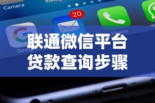 联通微信平台贷款查询步骤指南及注意事项解析 联通微信平台贷款查询步骤指南及注意事项解析