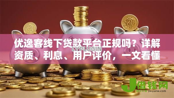 优逸客线下贷款平台正规吗?详解资质、利息、用户评价,一文看懂是否靠谱 优逸客线下贷款平台正规吗?详解资质、利息、用户评价,一文看懂是否靠谱