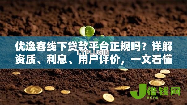 优逸客线下贷款平台正规吗?详解资质、利息、用户评价,一文看懂是否靠谱 优逸客线下贷款平台正规吗?详解资质、利息、用户评价,一文看懂是否靠谱
