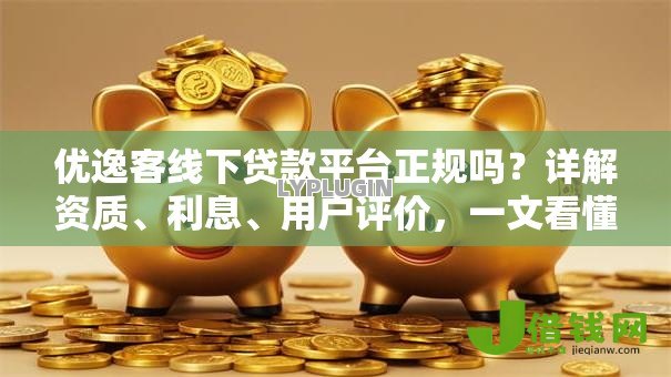 优逸客线下贷款平台正规吗?详解资质、利息、用户评价,一文看懂是否靠谱 优逸客线下贷款平台正规吗?详解资质、利息、用户评价,一文看懂是否靠谱
