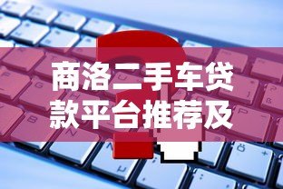 商洛二手车贷款平台推荐及申请攻略 商洛二手车贷款平台推荐及申请攻略
