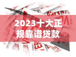 2023十大正规靠谱贷款平台推荐:安全借贷指南 2023十大正规靠谱贷款平台推荐:安全借贷指南