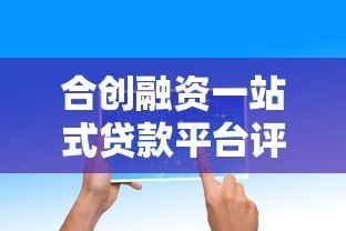 合创融资一站式贷款平台评测:贷款流程、利率、服务全解析 合创融资一站式贷款平台评测:贷款流程、利率、服务全解析