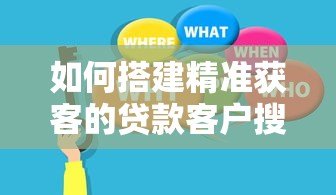 如何搭建精准获客的贷款客户搜索平台 如何搭建精准获客的贷款客户搜索平台