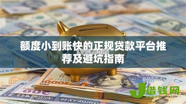 额度小到账快的正规贷款平台推荐及避坑指南 额度小到账快的正规贷款平台推荐及避坑指南