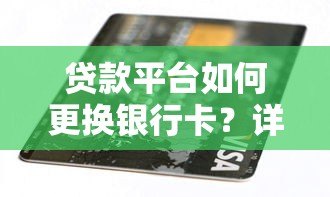 贷款平台如何更换银行卡?详细步骤与注意事项解析 贷款平台如何更换银行卡?详细步骤与注意事项解析