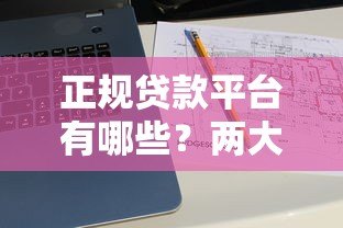 正规贷款平台有哪些?两大靠谱渠道推荐 正规贷款平台有哪些?两大靠谱渠道推荐