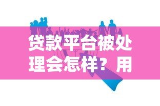 贷款平台被处理会怎样?用户权益与行业影响深度解析 贷款平台被处理会怎样?用户权益与行业影响深度解析