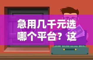 急用几千元选哪个平台?这5个正规渠道安全靠谱 急用几千元选哪个平台?这5个正规渠道安全靠谱