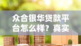 众合银华贷款平台怎么样?真实用户评价与使用指南 众合银华贷款平台怎么样?真实用户评价与使用指南
