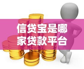 信贷宝是哪家贷款平台?正规借款渠道解析与申请指南 信贷宝是哪家贷款平台?正规借款渠道解析与申请指南