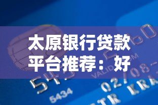 太原银行贷款平台推荐：好批低息的正规渠道盘点