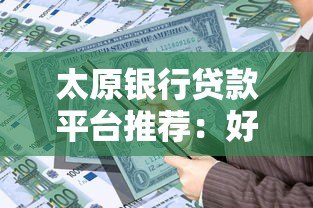 太原银行贷款平台推荐：好批低息的正规渠道盘点