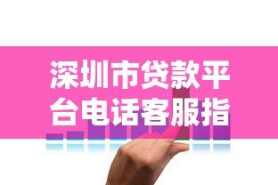 深圳市贷款平台电话客服指南:快速联系与使用技巧 深圳市贷款平台电话客服指南:快速联系与使用技巧