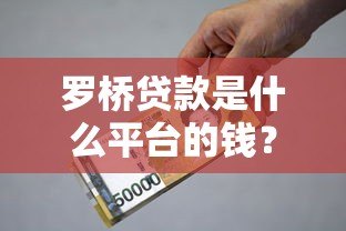 罗桥贷款是什么平台的钱？正规靠谱吗？全面解析