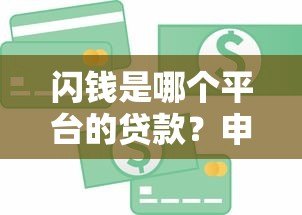 闪钱是哪个平台的贷款?申请条件、风险全解析 闪钱是哪个平台的贷款?申请条件、风险全解析
