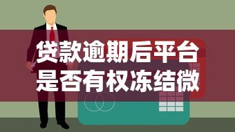 贷款逾期后平台是否有权冻结微信账号？权威解答