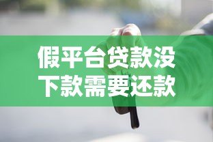 假平台贷款没下款需要还款吗?这些风险你一定要知道 假平台贷款没下款需要还款吗?这些风险你一定要知道