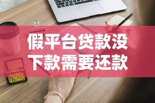 假平台贷款没下款需要还款吗?这些风险你一定要知道 假平台贷款没下款需要还款吗?这些风险你一定要知道