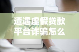 遭遇虚假贷款平台诈骗怎么办?教你识别与应对方法 遭遇虚假贷款平台诈骗怎么办?教你识别与应对方法