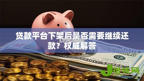 贷款平台下架后是否需要继续还款?权威解答 贷款平台下架后是否需要继续还款?权威解答