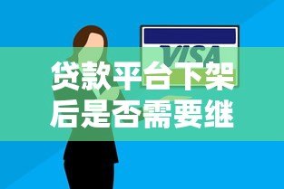 贷款平台下架后是否需要继续还款?权威解答 贷款平台下架后是否需要继续还款?权威解答