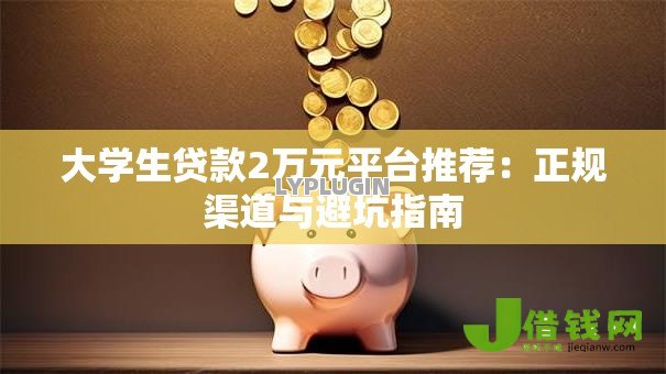 大学生贷款2万元平台推荐:正规渠道与避坑指南 大学生贷款2万元平台推荐:正规渠道与避坑指南