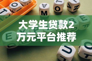 大学生贷款2万元平台推荐:正规渠道与避坑指南 大学生贷款2万元平台推荐:正规渠道与避坑指南