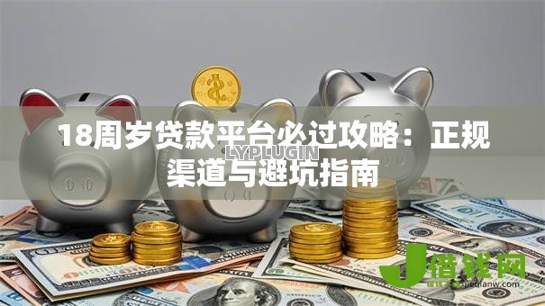 18周岁贷款平台必过攻略:正规渠道与避坑指南 18周岁贷款平台必过攻略:正规渠道与避坑指南