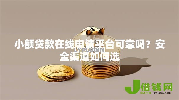 小额贷款在线申请平台可靠吗?安全渠道如何选 小额贷款在线申请平台可靠吗?安全渠道如何选
