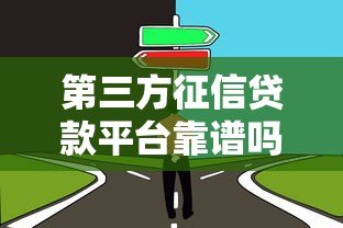 第三方征信贷款平台靠谱吗?如何选择最适合的贷款渠道 第三方征信贷款平台靠谱吗?如何选择最适合的贷款渠道